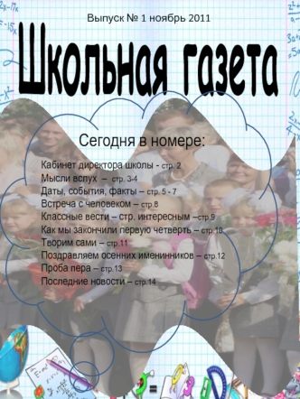 Сегодня в номере:


Кабинет директора школы - стр. 2
Мысли вслух  –  стр. 3-4
Даты, события, факты – стр. 5 - 7
Встреча с человеком – стр.8
Классные вести – стр. интересным –стр.9
Как мы закончили первую четверть – стр.10
Творим сами – стр.11
Поздравляем 