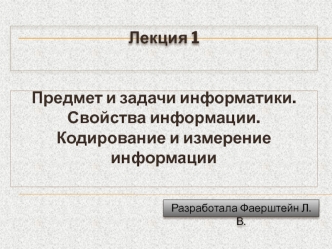 Предмет и задачи информатики. Свойства информации. Кодирование и измерение информации (Лекция 1)