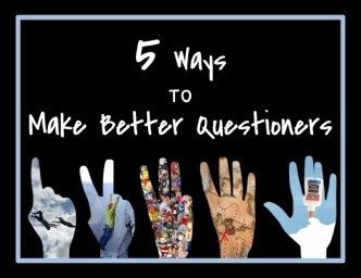 5 Ways to Make Better Questioners