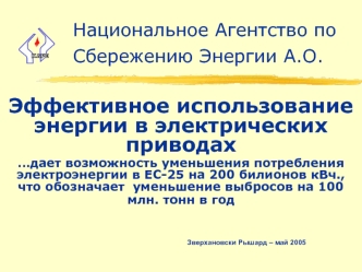 Эффективное использование энергии в электрических приводах
…дает возможность уменьшения потребления   электроэнергии в ЕС-25 на 200 билионов кВч., что обозначает  уменьшение выбросов на 100 млн. тонн в год