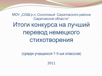 МОУ „СОШ р.п. Соколовый  Саратовского района Саратовской области”Итоги конкурса на лучший перевод немецкого стихотворения(среди учащихся 7-9-ых классов)2011