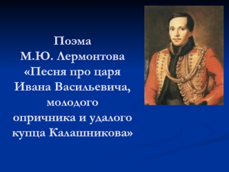 Поэма М.Ю. ЛермонтоваПесня про царя Ивана Васильевича, молодогоопричника и удалого купца Калашникова