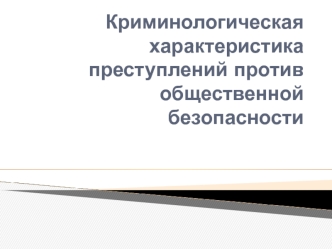 Криминологическая характеристика преступлений против общественной безопасности