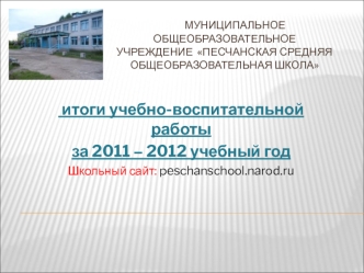 итоги учебно-воспитательной работы
за 2011 – 2012 учебный год
Школьный сайт: peschanschool.narod.ru