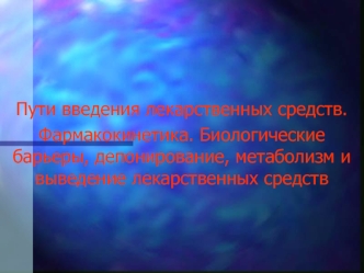 Слайд-лекция №2. Пути введения лекарственных средств. Фармакокинетика