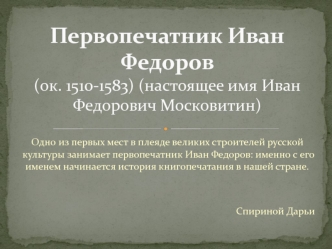 Первопечатник Иван Федоров (ок. 1510-1583) (настоящее имя Иван Федорович Московитин)