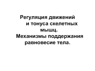 Регуляция движений и тонуса скелетных мышц. Механизмы поддержания равновесие тела