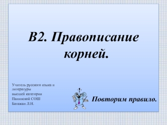 В2. Правописание корней.

                       
             Повторим правило.