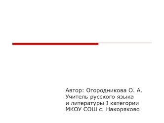 Автор: Огородникова О. А.
Учитель русского языка 
и литературы I категории
МКОУ СОШ с. Накоряково