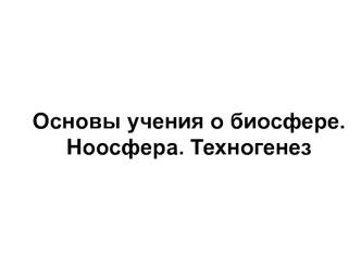 Основы учения о биосфере. Ноосфера. Техногенез