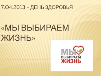 7.о4.2013 – День здоровьяМы выбираем жизнь