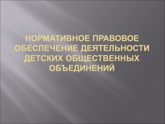 Нормативное правовое обеспечение деятельности  детских общественных объединений