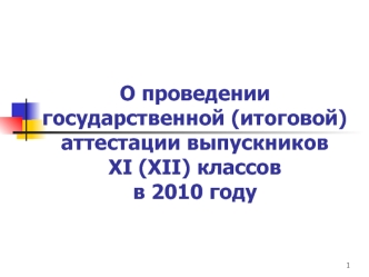 О проведении  государственной (итоговой) аттестации выпускников  XI (XII) классов в 2010 году