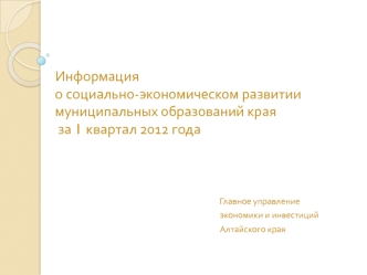 Информация о социально-экономическом развитии муниципальных образований края за 1 квартал 2012 года