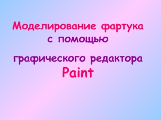 Моделирование фартука с помощью 
графического редактора Paint