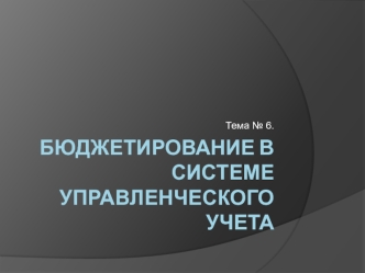 Бюджетирование в системе управленческого учета. (Тема 6)