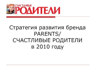 Стратегия развития бренда
PARENTS/
СЧАСТЛИВЫЕ РОДИТЕЛИ
в 2010 году