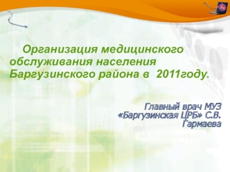Организация медицинского обслуживания населения Баргузинского района в  2011году.