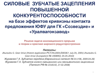 СИЛОВЫЕ  ЗУБЧАТЫЕ ЗАЦЕПЛЕНИЯ ПОВЫШЕННОЙ КОНКУРЕНТОСПОСОБНОСТИ на базе эффектов кривизны контактапредложения ЮФУ для ГК Созвездие и УралвагонзаводРешена задача инновационного прорыва в теории и практике мирового редукторостроенияПатенты:Zhuravlev G. Gear D