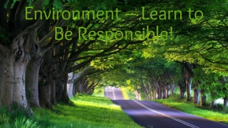 Environment – Learn to Be Responsible!