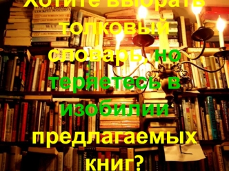 Хотите выбрать толковый словарь, но теряетесь в изобилии предлагаемых книг?