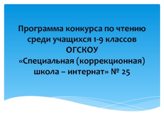 Программа конкурса по чтению среди учащихся 1-9 классов ОГСКОУСпециальная (коррекционная) школа – интернат № 25