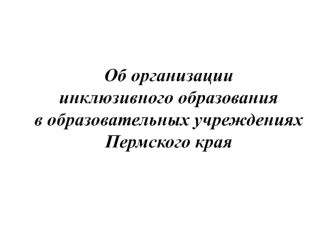 Об организации инклюзивного образования в образовательных учреждениях Пермского края