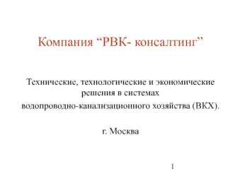 Компания “РВК- консалтинг”



Технические, технологические и экономические решения в системах 
водопроводно-канализационного хозяйства (ВКХ).

г. Москва