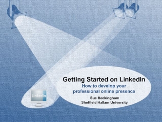 Getting Started on LinkedIn
How to develop your 
professional online presence