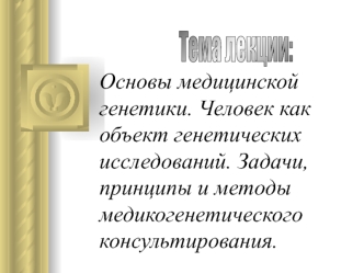 Основы медицинской генетики. Человек как объект генетических исследований. Задачи, принципы и методы медикогенетического консультирования.