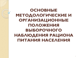 ОСНОВНЫЕ МЕТОДОЛОГИЧЕСКИЕ И ОрганизационнЫЕ положения  ВЫБОРОЧНОГо наблюдения рациона питания населения