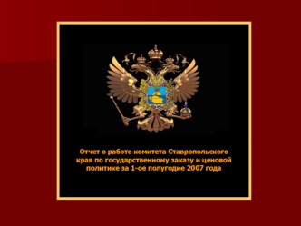 Отчет о работе комитета Ставропольского края по государственному заказу и ценовой политике за 1-ое полугодие 2007 года.