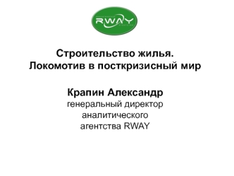 Строительство жилья. Локомотив в посткризисный мирКрапин Александргенеральный директораналитического агентства RWAY