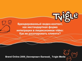 Brand Online 2009_Касперович Евгений_ Tvigle Media Брендированный видео-контент, как нестандартная форма интеграции в лицензионное video: Как не разочаровать.