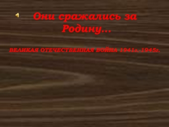 Они сражались за Родину…ВЕЛИКАЯ ОТЕЧЕСТВЕННАЯ ВОЙНА 1941г.-1945г.