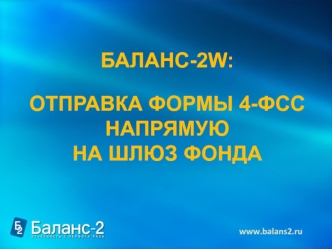 БАЛАНС-2W: 

ОТПРАВКА ФОРМЫ 4-ФСС НАПРЯМУЮ 
НА ШЛЮЗ ФОНДА