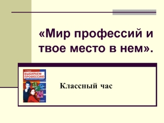 Мир профессий и твое место в нем.