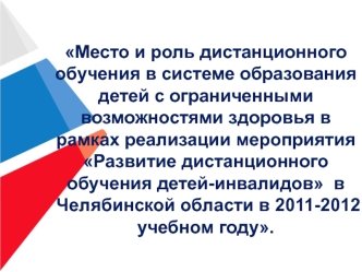 Место и роль дистанционного обучения в системе образования детей с ограниченными возможностями здоровья в рамках реализации мероприятия Развитие дистанционного обучения детей-инвалидов  в Челябинской области в 2011-2012 учебном году.