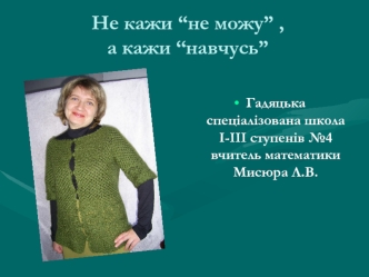 Не кажи “не можу” , а кажи “навчусь”