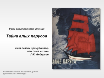 Урок внеклассного чтения

Тайна алых парусов


Нет сказок причудливее,
чем сама жизнь.
		Г.К. Андерсен