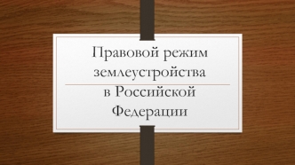 Правовой режим землеустройства в Российской Федерации