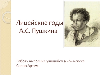 Лицейские годы   А.С. ПушкинаРаботу выполнил учащийся 9 А класса Сопов Артем