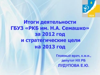 Итоги деятельности ГБУЗ РКБ им. Н.А. Семашкоза 2012 год  и стратегические целина 2013 год