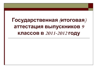 Государственная (итоговая) аттестация выпускников 9 классов в 2011-2012 году