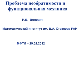 Проблема необратимости и     
      функциональная механика
 

                         И.В.  Волович 


  Математический институт им. В.А. Стеклова РАН 



                   МФТИ – 29.02.2012