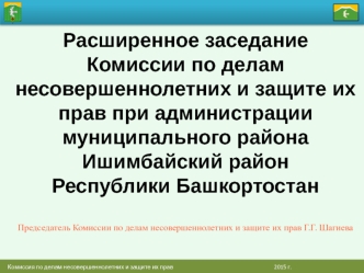 Расширенное заседание Комиссии по делам несовершеннолетних и защите их прав при администрации муниципального районаИшимбайский район Республики БашкортостанПредседатель Комиссии по делам несовершеннолетних и защите их прав Г.Г. Шагиева