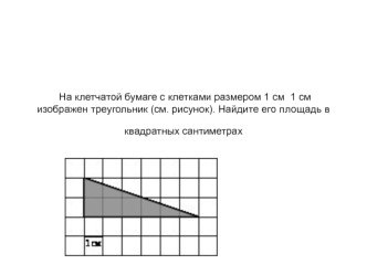 На клетчатой бумаге с клетками размером 1 см  1 см изображен треугольник (см. рисунок). Найдите его площадь в квадратных сантиметрах