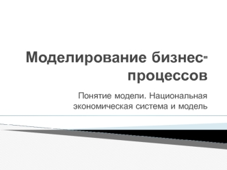 Моделирование бизнес-процессов. Понятие модели. Национальная экономическая система и модель