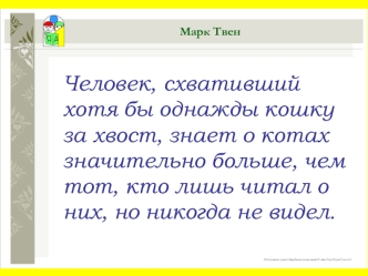 Человек, схвативший хотя бы однажды кошку за хвост, знает о котах значительно больше, чем тот, кто лишь читал о них, но никогда не видел.