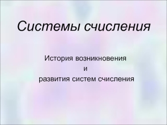 Системы счисления. История возникновенияи развития систем счисления